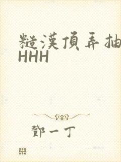 糙汉顶弄抽插HHHH