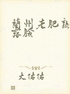 兰州老肥熟全程露脸