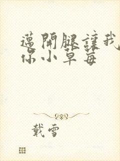 迈开腿让我看看你小草莓