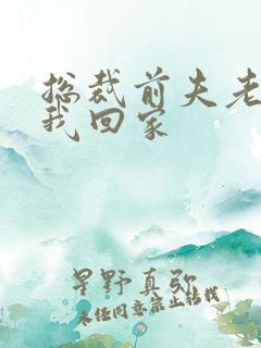 总裁前夫老婆跟我回家