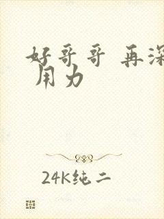 好哥哥 再深点 用力