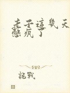 老子这几天都要憋疯了