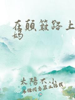 在颠簸路上日妈妈