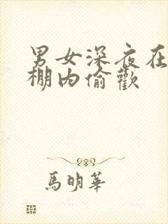 男女深夜在钢筋棚内偷欢