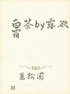 白茶by露欲为霜