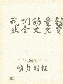 我们的爱到此为止全文免费阅读