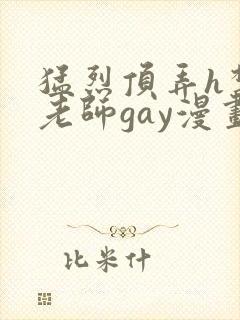 猛烈顶弄h禁欲老师gay漫画