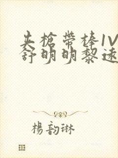 夹枪带棒1V2舒明明黎远荣