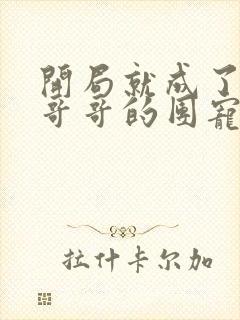 开局就成了六个哥哥的团宠