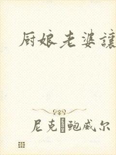 厨娘老婆让我疼