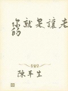 你就是让老子日的