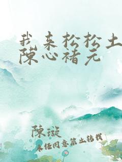 我来松松土全文陈心褚元