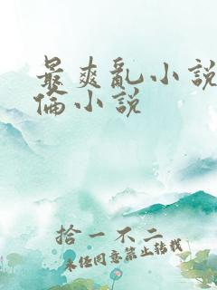 最爽乱小说录目伦小说