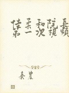 佳柔和院长公的第一次视频