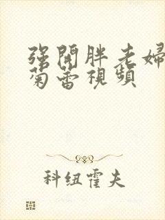 强开胖老妇后门菊蕾视频