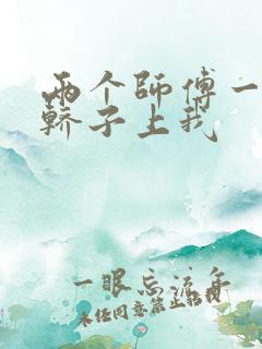 两个师傅一起在轿子上我