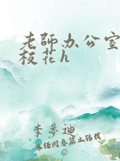 老师办公室狂肉校花h