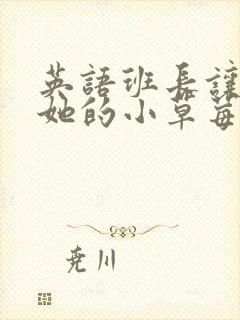 英语班长让我桶她的小草莓