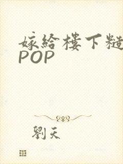 嫁给楼下糙汉后POP