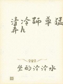 清冷师尊猛烈顶弄h