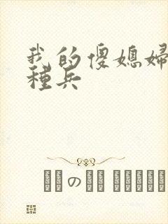 我的傻媳妇是特种兵