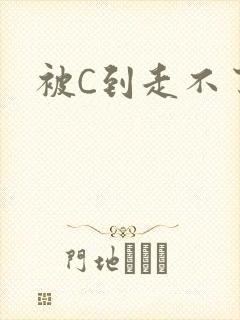 被C到走不了路