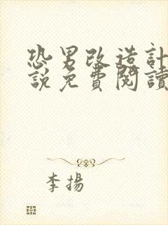 恐男改造计划小说免费阅读