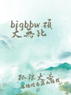 bigbbw硕大无比