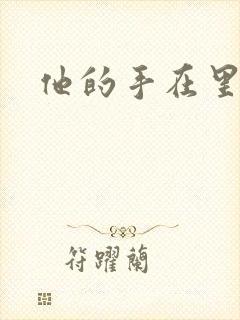 他的手在里面动