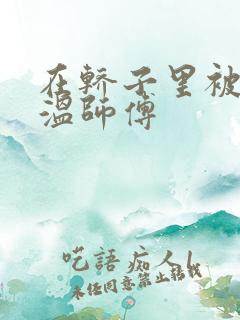 在轿子里被两个温师傅