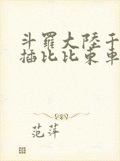 斗罗大陆千寻疾插比比东车文
