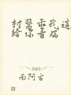 村医乖我这是在给你看病