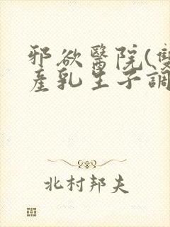 邪欲医院(双性产乳生子调教)