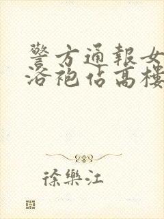 警方通报女子穿浴袍站高楼窗外