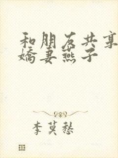 和朋友共享我的娇妻燕子