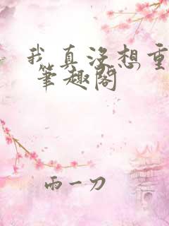 我真没想重生啊 笔趣阁