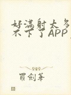 好满射太多了装不下了APP免费