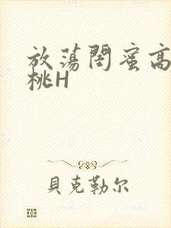放荡闺蜜高H苏桃H
