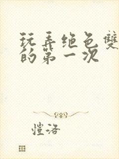 玩弄绝色双胞胎的第一次