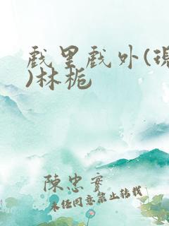 戏里戏外(现场)林栀