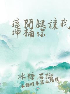 迈开腿让我的坤坤桶你