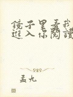 镜子里看我怎么进入你阅读视频