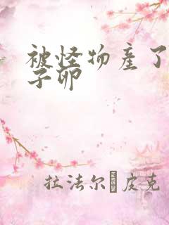 被怪物产了一肚子卵