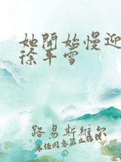 她开始慢迎迎合徐平雪