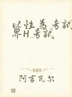 以性为考试的世界H考试