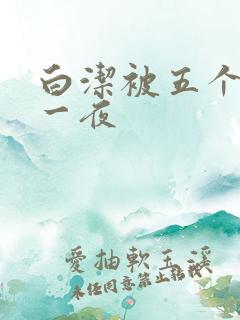 白洁被五个人玩一夜