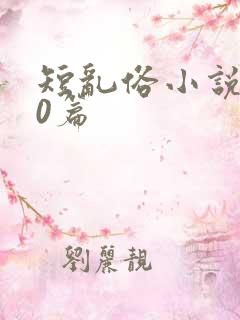 短乱俗小说500篇