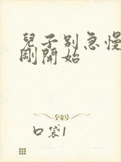 儿子别急慢慢来刚开始