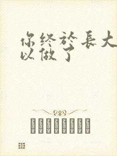 你终于长大了可以做了