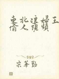 东北浪妇王梅娟偷人视频